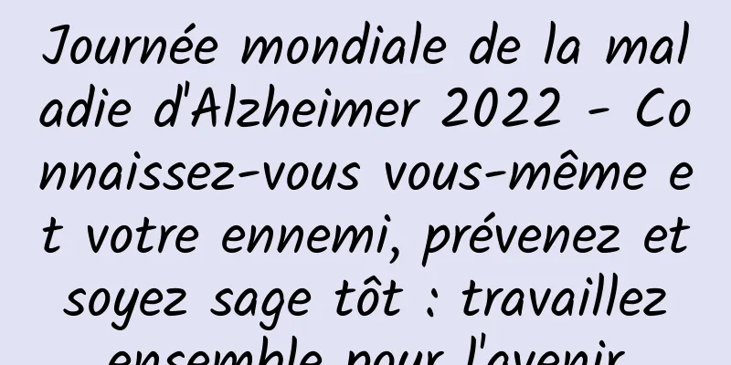 Journée mondiale de la maladie d'Alzheimer 2022 - Connaissez-vous vous-même et votre ennemi, prévenez et soyez sage tôt : travaillez ensemble pour l'avenir