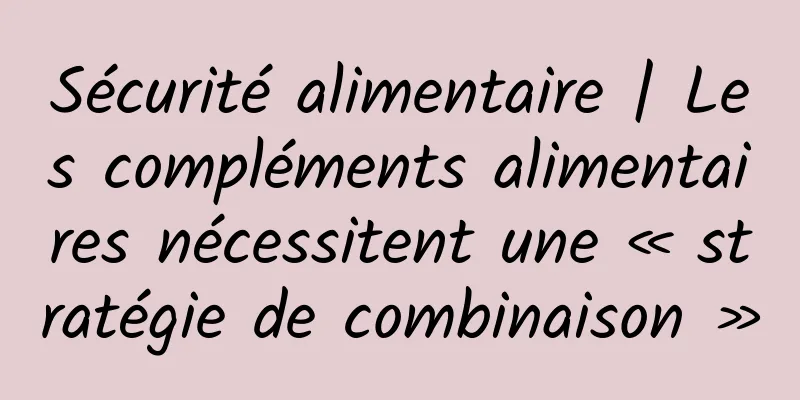 Sécurité alimentaire | Les compléments alimentaires nécessitent une « stratégie de combinaison »