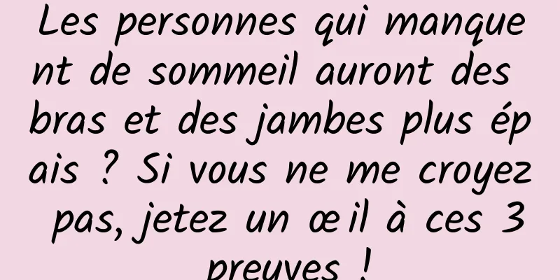 Les personnes qui manquent de sommeil auront des bras et des jambes plus épais ? Si vous ne me croyez pas, jetez un œil à ces 3 preuves !