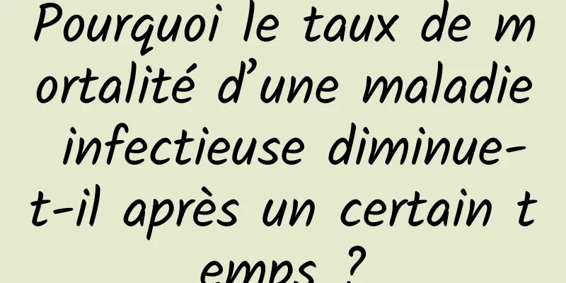 Pourquoi le taux de mortalité d’une maladie infectieuse diminue-t-il après un certain temps ?