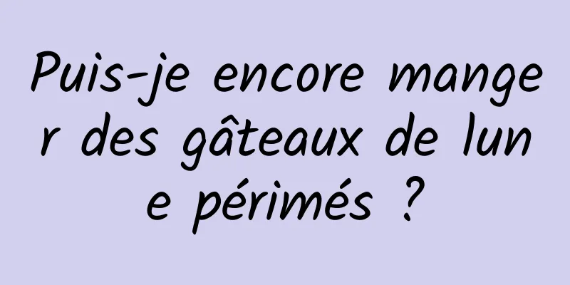 Puis-je encore manger des gâteaux de lune périmés ?