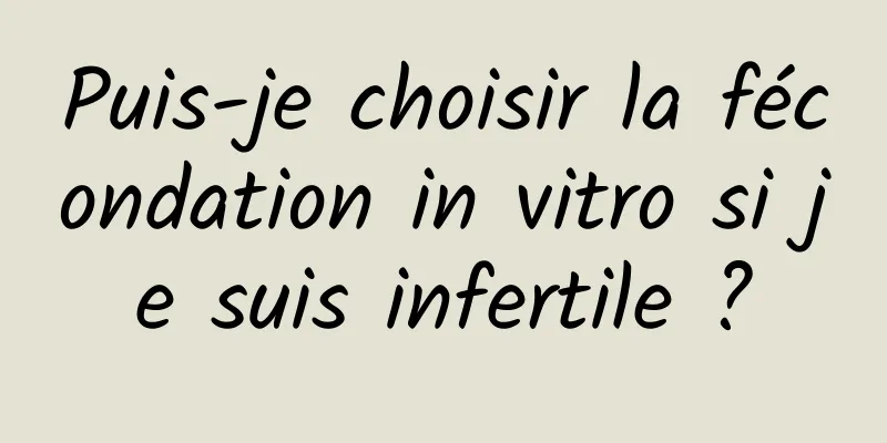 Puis-je choisir la fécondation in vitro si je suis infertile ?