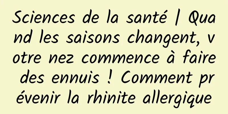 Sciences de la santé | Quand les saisons changent, votre nez commence à faire des ennuis ! Comment prévenir la rhinite allergique