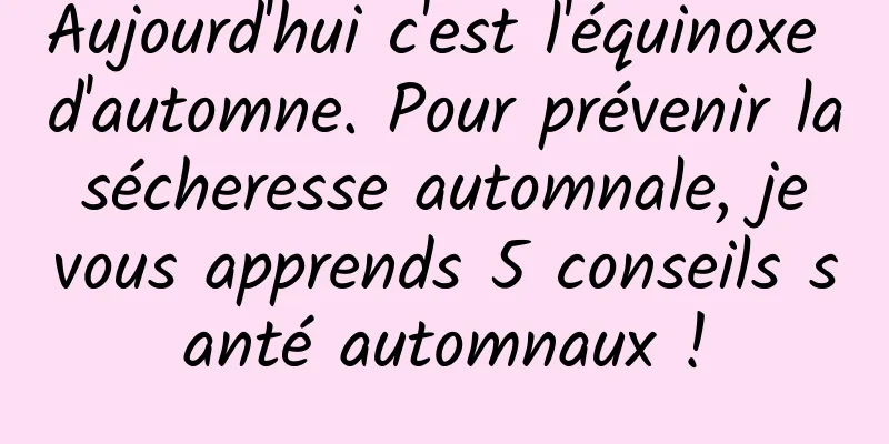 Aujourd'hui c'est l'équinoxe d'automne. Pour prévenir la sécheresse automnale, je vous apprends 5 conseils santé automnaux !