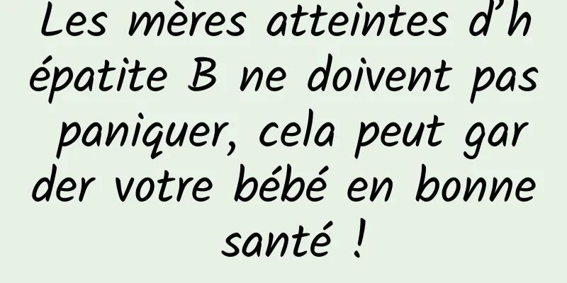 Les mères atteintes d’hépatite B ne doivent pas paniquer, cela peut garder votre bébé en bonne santé !