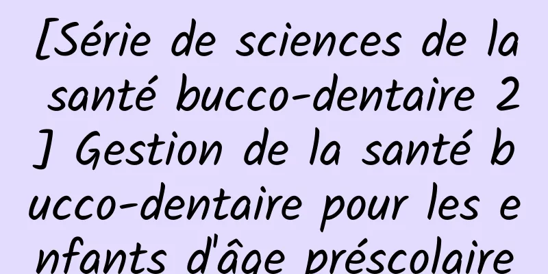 [Série de sciences de la santé bucco-dentaire 2] Gestion de la santé bucco-dentaire pour les enfants d'âge préscolaire