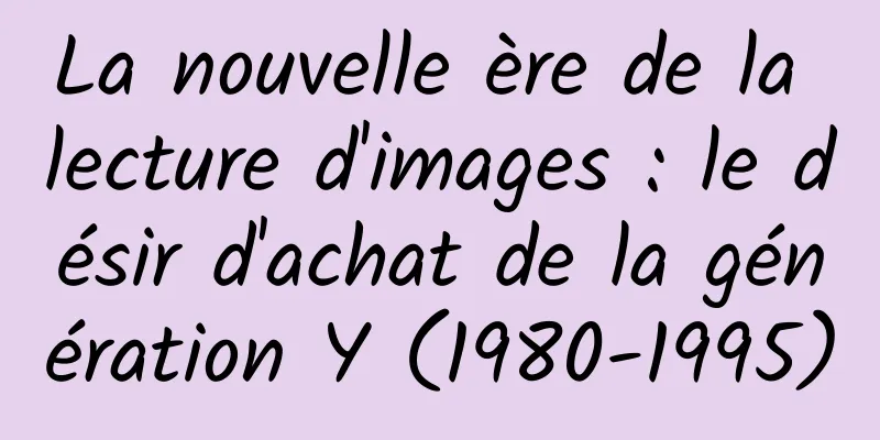 La nouvelle ère de la lecture d'images : le désir d'achat de la génération Y (1980-1995)