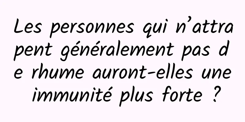 Les personnes qui n’attrapent généralement pas de rhume auront-elles une immunité plus forte ?