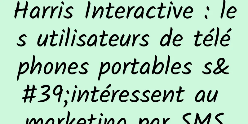 Harris Interactive : les utilisateurs de téléphones portables s'intéressent au marketing par SMS