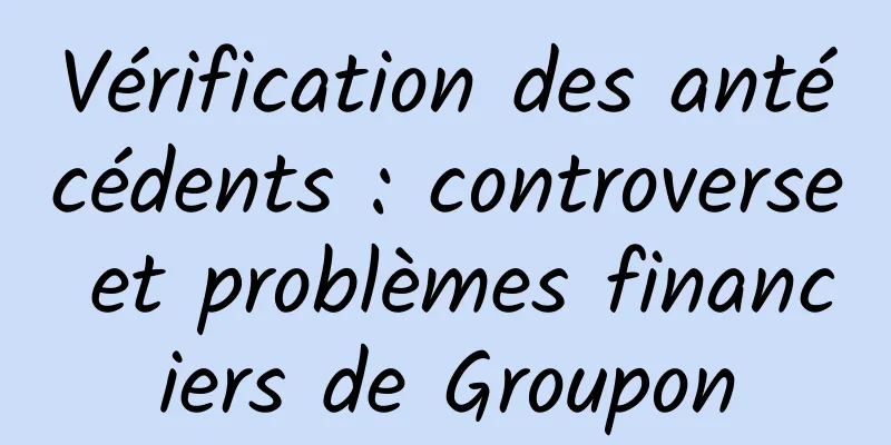 Vérification des antécédents : controverse et problèmes financiers de Groupon
