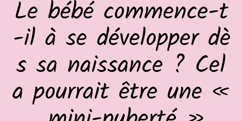 Le bébé commence-t-il à se développer dès sa naissance ? Cela pourrait être une « mini-puberté »