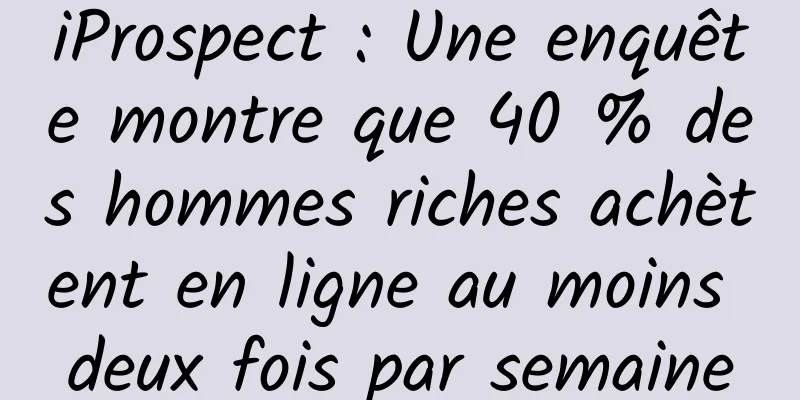 iProspect : Une enquête montre que 40 % des hommes riches achètent en ligne au moins deux fois par semaine