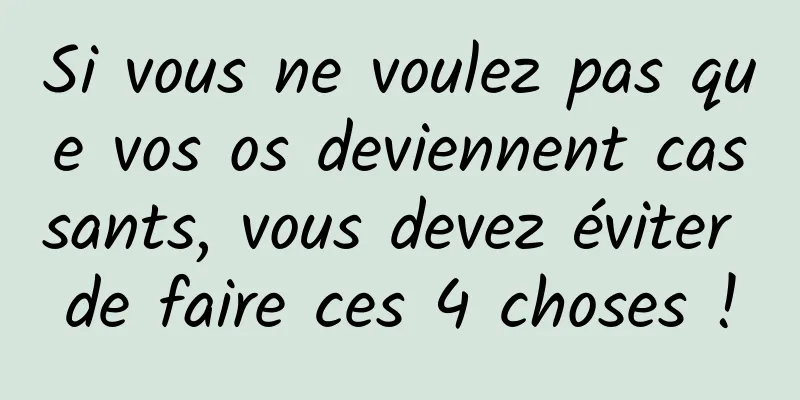 Si vous ne voulez pas que vos os deviennent cassants, vous devez éviter de faire ces 4 choses !