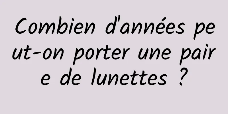 Combien d'années peut-on porter une paire de lunettes ?