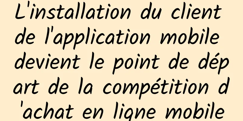 L'installation du client de l'application mobile devient le point de départ de la compétition d'achat en ligne mobile