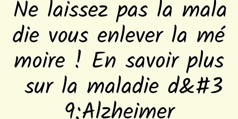 Ne laissez pas la maladie vous enlever la mémoire ! En savoir plus sur la maladie d'Alzheimer