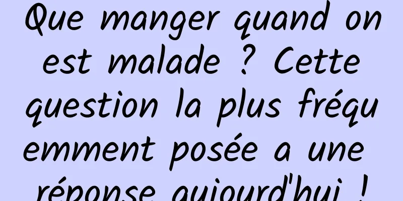 Que manger quand on est malade ? Cette question la plus fréquemment posée a une réponse aujourd'hui !