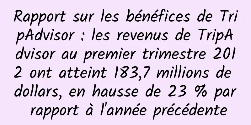 Rapport sur les bénéfices de TripAdvisor : les revenus de TripAdvisor au premier trimestre 2012 ont atteint 183,7 millions de dollars, en hausse de 23 % par rapport à l'année précédente