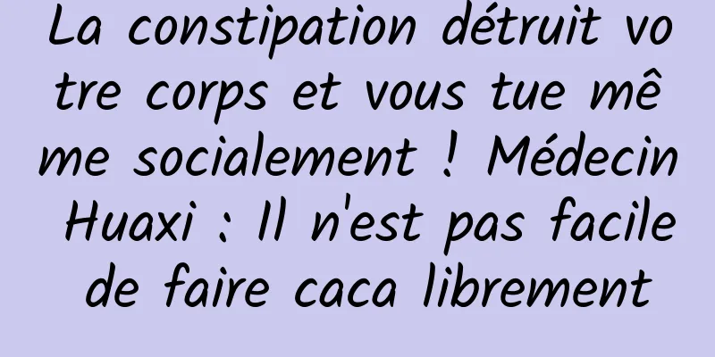 La constipation détruit votre corps et vous tue même socialement ! Médecin Huaxi : Il n'est pas facile de faire caca librement