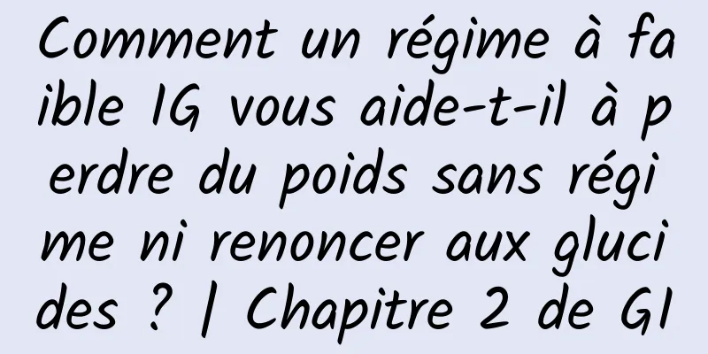 Comment un régime à faible IG vous aide-t-il à perdre du poids sans régime ni renoncer aux glucides ? | Chapitre 2 de GI