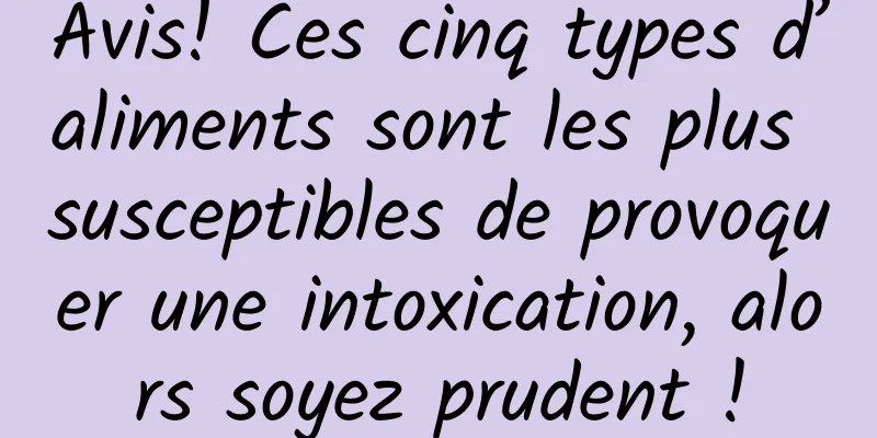 Avis! Ces cinq types d’aliments sont les plus susceptibles de provoquer une intoxication, alors soyez prudent !