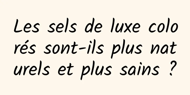 Les sels de luxe colorés sont-ils plus naturels et plus sains ?