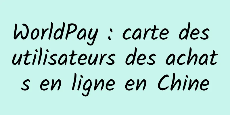 WorldPay : carte des utilisateurs des achats en ligne en Chine