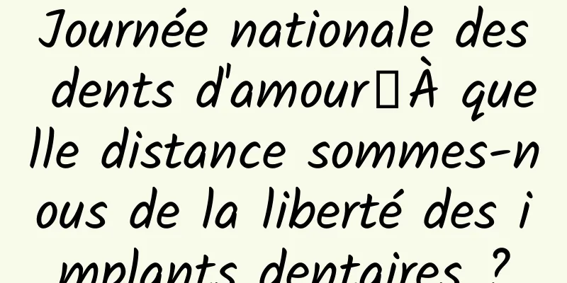 Journée nationale des dents d'amour丨À quelle distance sommes-nous de la liberté des implants dentaires ?