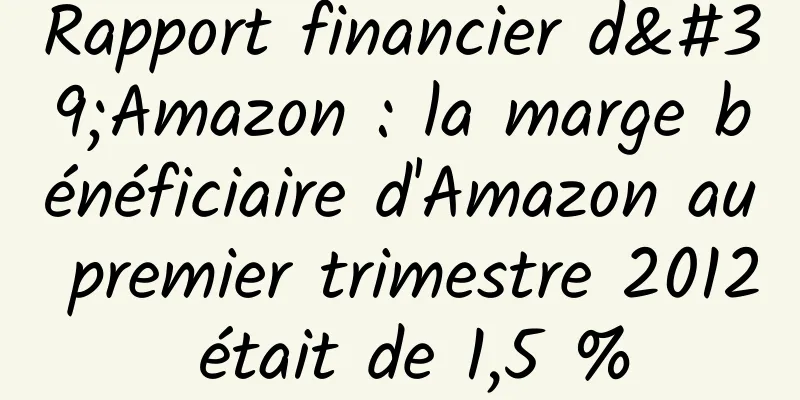 Rapport financier d'Amazon : la marge bénéficiaire d'Amazon au premier trimestre 2012 était de 1,5 %