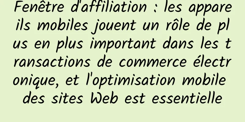 Fenêtre d'affiliation : les appareils mobiles jouent un rôle de plus en plus important dans les transactions de commerce électronique, et l'optimisation mobile des sites Web est essentielle