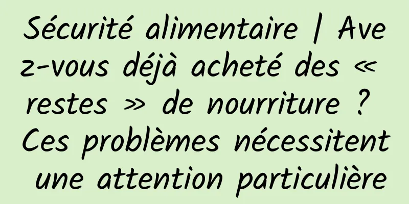 Sécurité alimentaire | Avez-vous déjà acheté des « restes » de nourriture ? Ces problèmes nécessitent une attention particulière