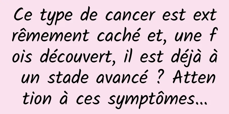 Ce type de cancer est extrêmement caché et, une fois découvert, il est déjà à un stade avancé ? Attention à ces symptômes...