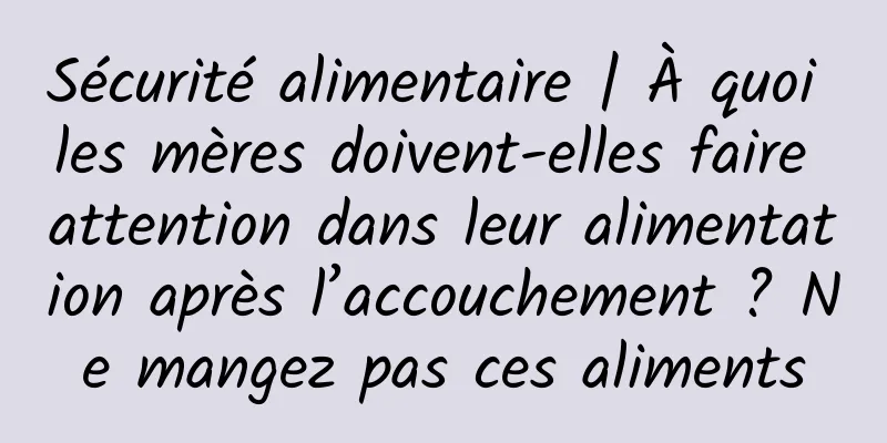 Sécurité alimentaire | À quoi les mères doivent-elles faire attention dans leur alimentation après l’accouchement ? Ne mangez pas ces aliments