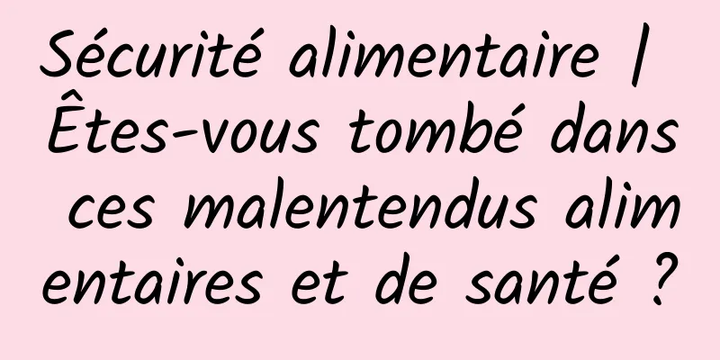 Sécurité alimentaire | Êtes-vous tombé dans ces malentendus alimentaires et de santé ?