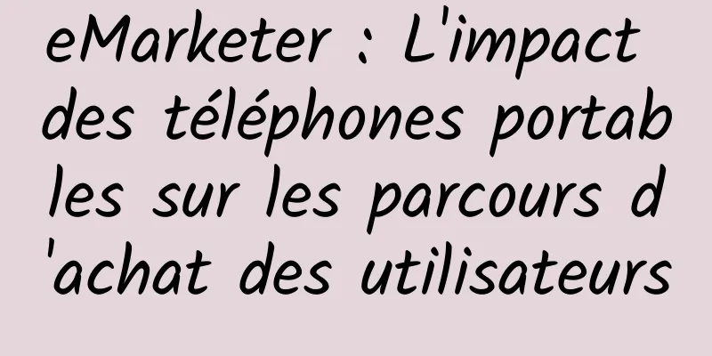 eMarketer : L'impact des téléphones portables sur les parcours d'achat des utilisateurs