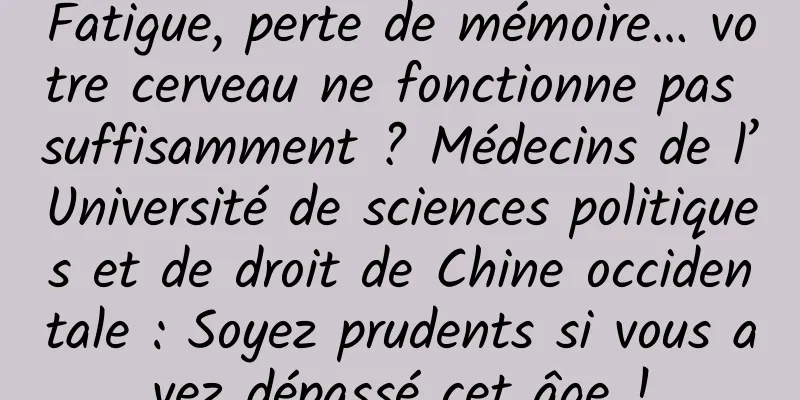 Fatigue, perte de mémoire… votre cerveau ne fonctionne pas suffisamment ? Médecins de l’Université de sciences politiques et de droit de Chine occidentale : Soyez prudents si vous avez dépassé cet âge !