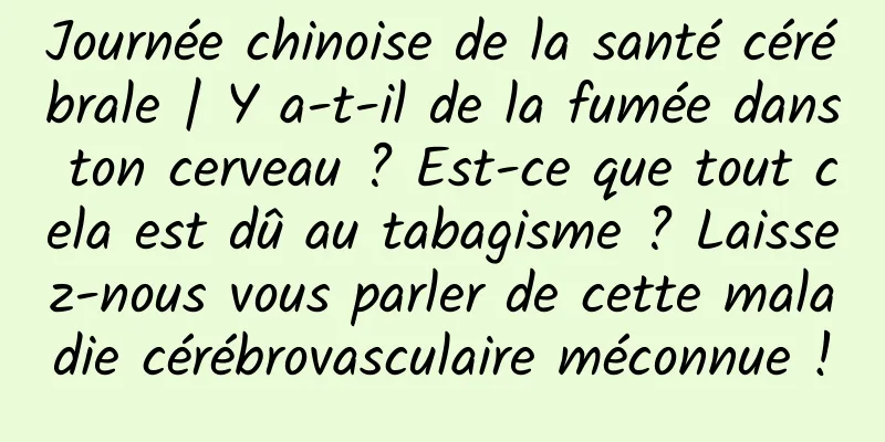 Journée chinoise de la santé cérébrale | Y a-t-il de la fumée dans ton cerveau ? Est-ce que tout cela est dû au tabagisme ? Laissez-nous vous parler de cette maladie cérébrovasculaire méconnue !
