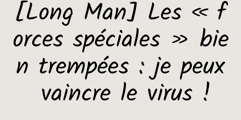 [Long Man] Les « forces spéciales » bien trempées : je peux vaincre le virus !