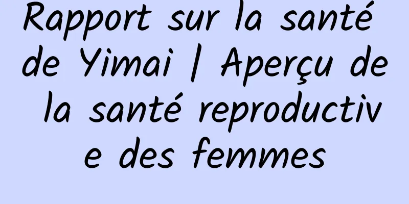 Rapport sur la santé de Yimai | Aperçu de la santé reproductive des femmes