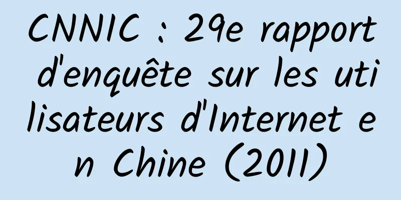 CNNIC : 29e rapport d'enquête sur les utilisateurs d'Internet en Chine (2011)