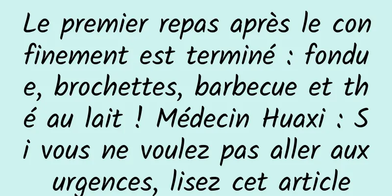 Le premier repas après le confinement est terminé : fondue, brochettes, barbecue et thé au lait ! Médecin Huaxi : Si vous ne voulez pas aller aux urgences, lisez cet article