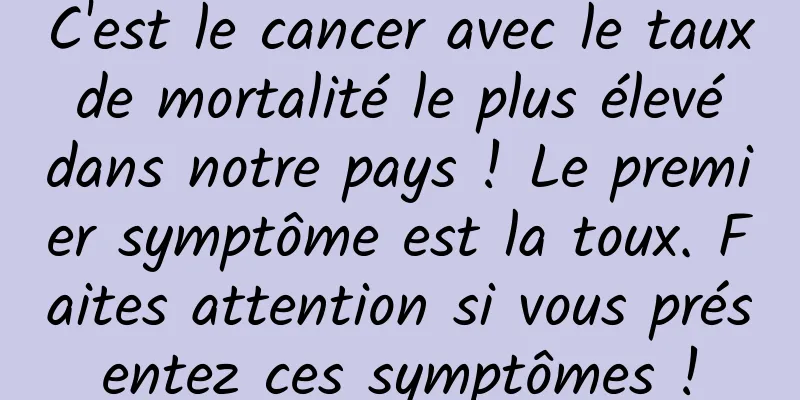 C'est le cancer avec le taux de mortalité le plus élevé dans notre pays ! Le premier symptôme est la toux. Faites attention si vous présentez ces symptômes !