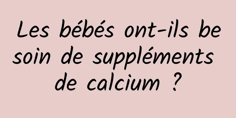Les bébés ont-ils besoin de suppléments de calcium ?