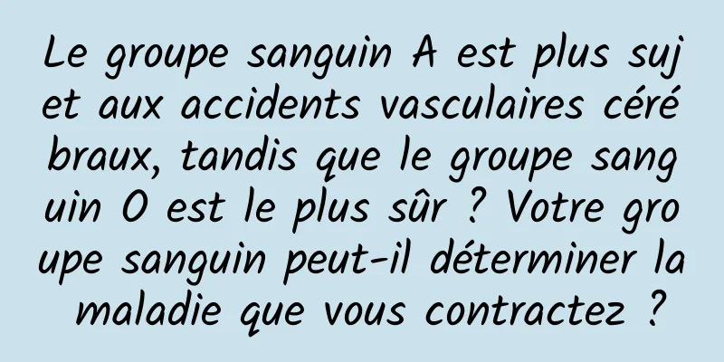 Le groupe sanguin A est plus sujet aux accidents vasculaires cérébraux, tandis que le groupe sanguin O est le plus sûr ? Votre groupe sanguin peut-il déterminer la maladie que vous contractez ?