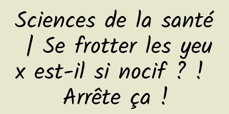 Sciences de la santé | Se frotter les yeux est-il si nocif ? ! Arrête ça !