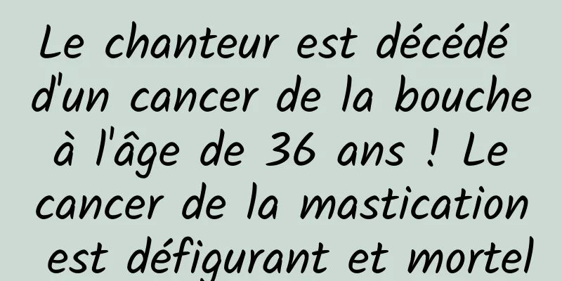 Le chanteur est décédé d'un cancer de la bouche à l'âge de 36 ans ! Le cancer de la mastication est défigurant et mortel