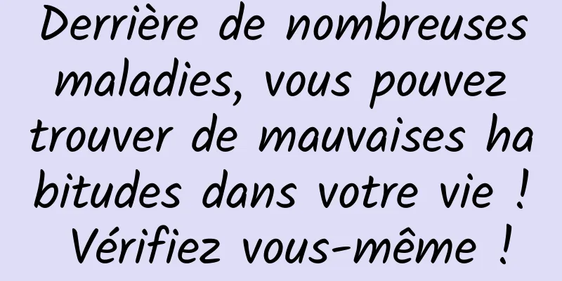 Derrière de nombreuses maladies, vous pouvez trouver de mauvaises habitudes dans votre vie ! Vérifiez vous-même !