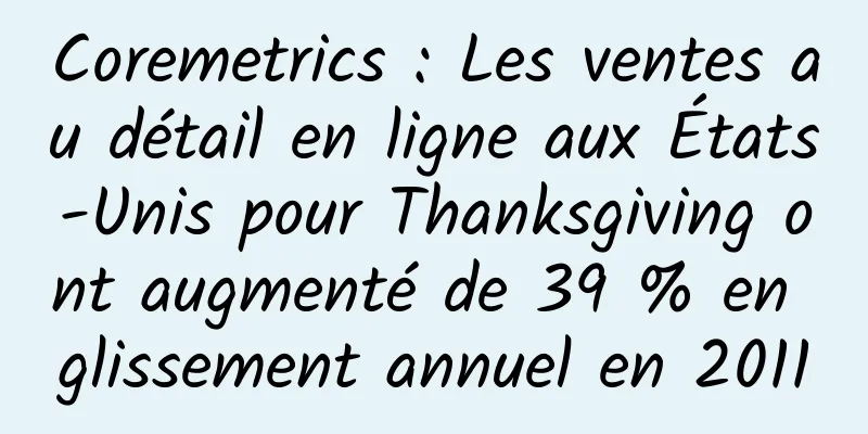 Coremetrics : Les ventes au détail en ligne aux États-Unis pour Thanksgiving ont augmenté de 39 % en glissement annuel en 2011