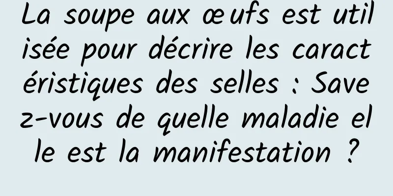 La soupe aux œufs est utilisée pour décrire les caractéristiques des selles : Savez-vous de quelle maladie elle est la manifestation ?