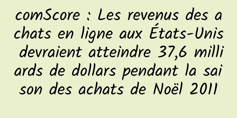 comScore : Les revenus des achats en ligne aux États-Unis devraient atteindre 37,6 milliards de dollars pendant la saison des achats de Noël 2011